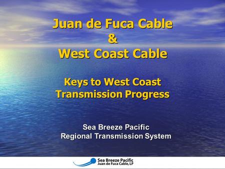 Sea Breeze Pacific Regional Transmission System Juan de Fuca Cable & West Coast Cable Keys to West Coast Transmission Progress.