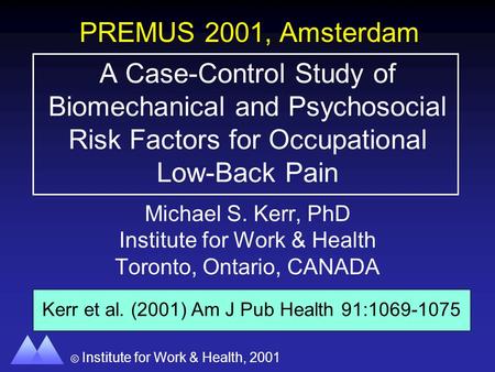 Institute for Work & Health, 2001 8 A Case-Control Study of Biomechanical and Psychosocial Risk Factors for Occupational Low-Back Pain Michael S. Kerr,