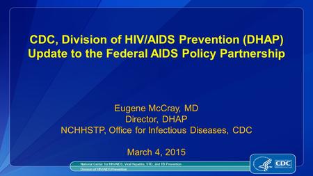 CDC, Division of HIV/AIDS Prevention (DHAP) Update to the Federal AIDS Policy Partnership Eugene McCray, MD Director, DHAP NCHHSTP, Office for Infectious.