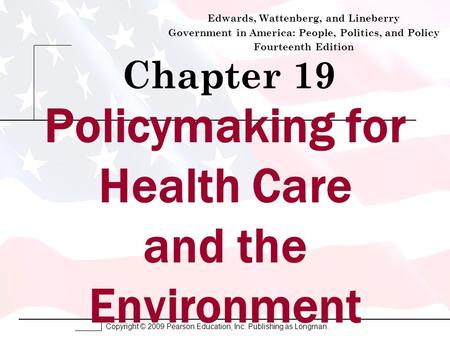 Copyright © 2009 Pearson Education, Inc. Publishing as Longman. Chapter 19 Edwards, Wattenberg, and Lineberry Government in America: People, Politics,