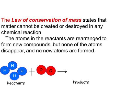 The Law of conservation of mass states that matter cannot be created or destroyed in any chemical reaction The atoms in the reactants are rearranged to.