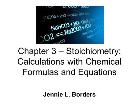 Chapter 3 – Stoichiometry: Calculations with Chemical Formulas and Equations Jennie L. Borders.