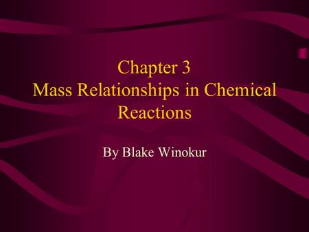 Chapter 3 Mass Relationships in Chemical Reactions By Blake Winokur.