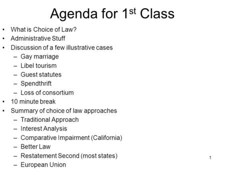 1 Agenda for 1 st Class What is Choice of Law? Administrative Stuff Discussion of a few illustrative cases –Gay marriage –Libel tourism –Guest statutes.
