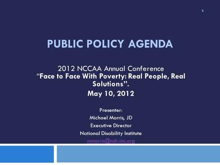 PUBLIC POLICY AGENDA 2012 NCCAA Annual Conference “Face to Face With Poverty: Real People, Real Solutions”. May 10, 2012 Presenter: Michael Morris, JD.