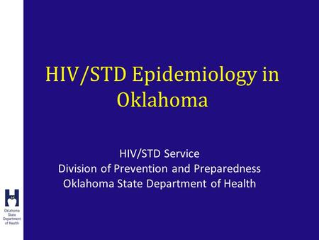 HIV/STD Epidemiology in Oklahoma HIV/STD Service Division of Prevention and Preparedness Oklahoma State Department of Health.