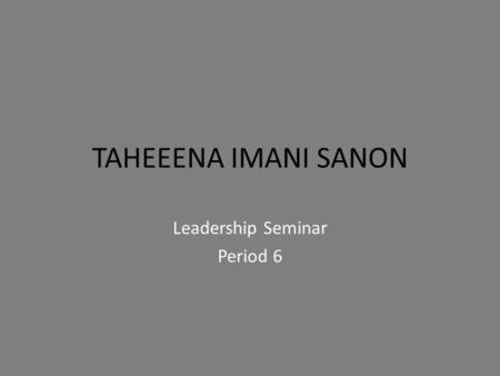 TAHEEENA IMANI SANON Leadership Seminar Period 6.
