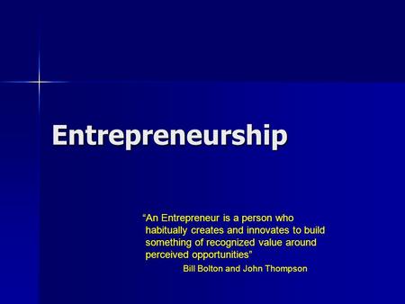 Entrepreneurship “An Entrepreneur is a person who habitually creates and innovates to build something of recognized value around perceived opportunities”