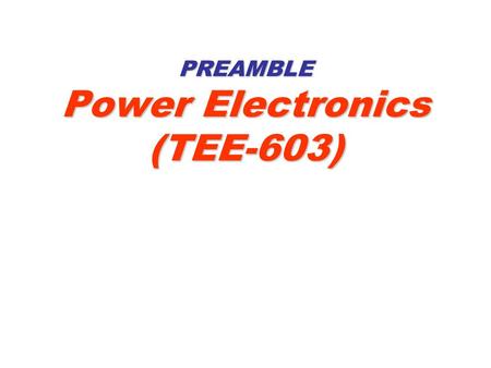 PREAMBLE Power Electronics (TEE-603). 2 CONTENTS 1.Why we study the Power Electronics? 2.Holistic Fix 3.Key Concepts and Key Research Areas 4.Key Applications.