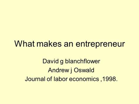 What makes an entrepreneur David g blanchflower Andrew j Oswald Journal of labor economics,1998.