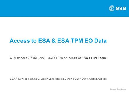A. Minchella (RSAC c/o ESA-ESRIN) on behalf of ESA EOPI Team ESA Advanced Training Course in Land Remote Sensing, 2 July 2013, Athens, Greece Access to.