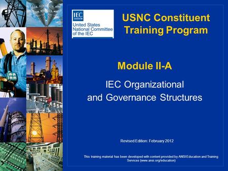 Module II-A IEC Organizational and Governance Structures This training material has been developed with content provided by ANSI Education and Training.