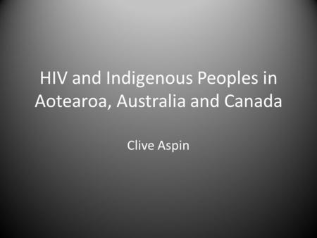 HIV and Indigenous Peoples in Aotearoa, Australia and Canada Clive Aspin.