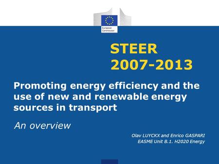 STEER 2007-2013 Promoting energy efficiency and the use of new and renewable energy sources in transport An overview Olav LUYCKX and Enrico GASPARI EASME.