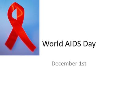 World AIDS Day December 1st. Global HIV and AIDS statistics 2010 People living with HIV/ AIDS in 201034 Million Proportion of Adult Women living with.