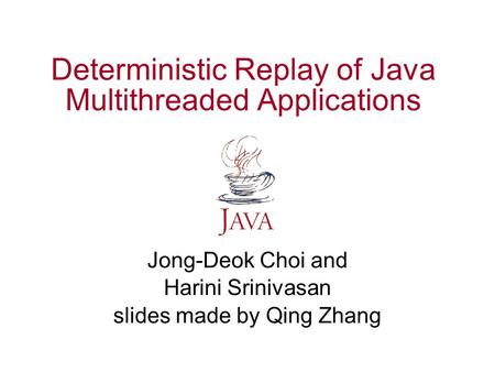 Deterministic Replay of Java Multithreaded Applications Jong-Deok Choi and Harini Srinivasan slides made by Qing Zhang.