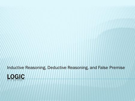 Inductive Reasoning, Deductive Reasoning, and False Premise.