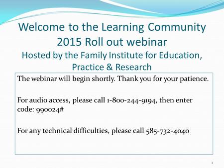 Welcome to the Learning Community 2015 Roll out webinar Hosted by the Family Institute for Education, Practice & Research The webinar will begin shortly.