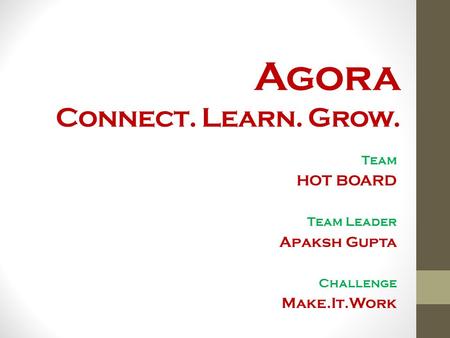 Agora Connect. Learn. Grow. Team HOT BOARD Team Leader Apaksh Gupta Challenge Make.It.Work.