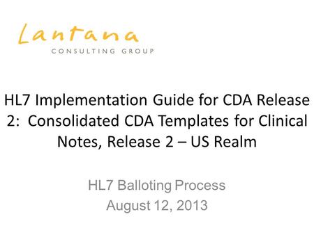 HL7 Implementation Guide for CDA Release 2: Consolidated CDA Templates for Clinical Notes, Release 2 – US Realm HL7 Balloting Process August 12, 2013.