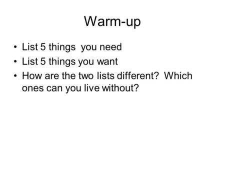 Warm-up List 5 things you need List 5 things you want How are the two lists different? Which ones can you live without?