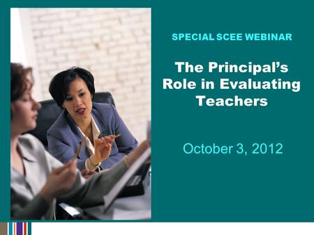 October 3, 2012 SPECIAL SCEE WEBINAR The Principal’s Role in Evaluating Teachers.