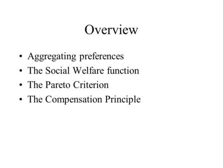 Overview Aggregating preferences The Social Welfare function The Pareto Criterion The Compensation Principle.