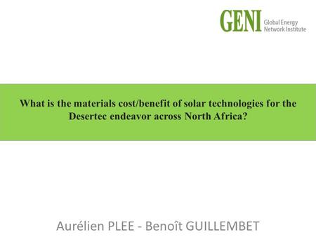 Aurélien PLEE - Benoît GUILLEMBET What is the materials cost/benefit of solar technologies for the Desertec endeavor across North Africa?
