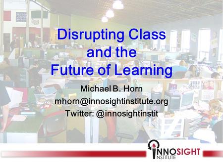 Disrupting Class and the Future of Learning Michael B. Horn