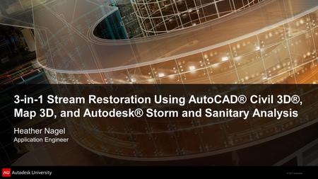 3-in-1 Stream Restoration Using AutoCAD® Civil 3D®, Map 3D, and Autodesk® Storm and Sanitary Analysis Heather Nagel Application Engineer.