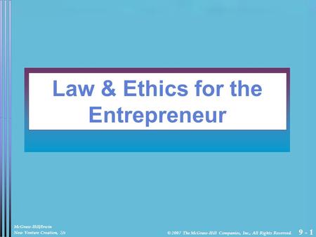 9 - 1 Law & Ethics for the Entrepreneur McGraw-Hill/Irwin New Venture Creation, 7/e © 2007 The McGraw-Hill Companies, Inc., All Rights Reserved.