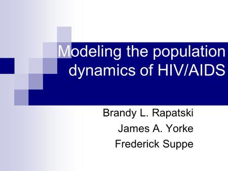 Modeling the population dynamics of HIV/AIDS Brandy L. Rapatski James A. Yorke Frederick Suppe.