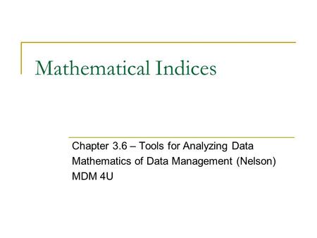Mathematical Indices Chapter 3.6 – Tools for Analyzing Data Mathematics of Data Management (Nelson) MDM 4U.