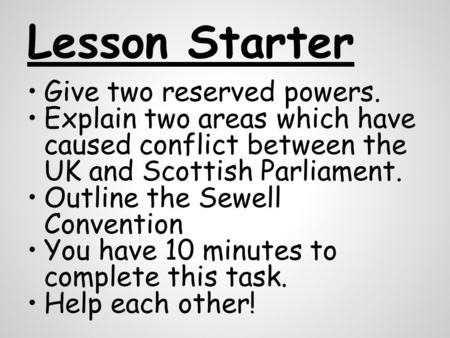 Lesson Starter Give two reserved powers. Explain two areas which have caused conflict between the UK and Scottish Parliament. Outline the Sewell Convention.