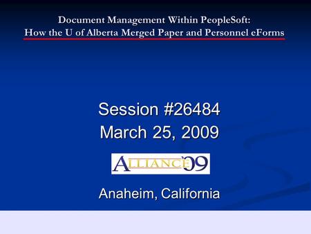 Document Management Within PeopleSoft: How the U of Alberta Merged Paper and Personnel eForms Session #26484 March 25, 2009 Anaheim, California.