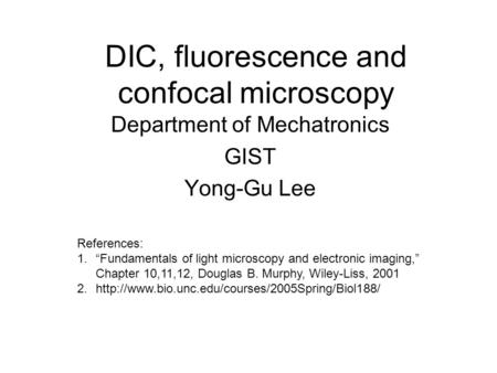 DIC, fluorescence and confocal microscopy Department of Mechatronics GIST Yong-Gu Lee References: 1.“Fundamentals of light microscopy and electronic imaging,”