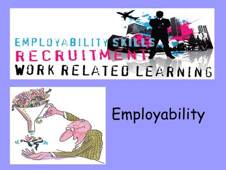 Employability. Skills- are something you have learned to do well. They are the things you CAN DO. For example: write neatly, score goals, word process.