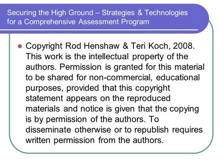 Securing the High Ground – Strategies & Technologies for a Comprehensive Assessment Program Copyright Rod Henshaw & Teri Koch, 2008. This work is the intellectual.