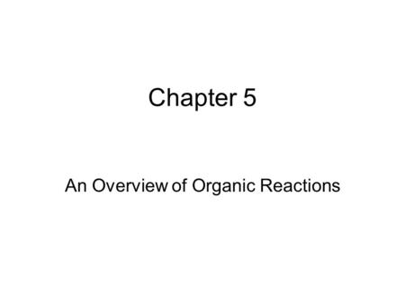 Chapter 5 An Overview of Organic Reactions. Kinds of Reactions Addition Reactions Elimination Reactions Substitution Reactions Rearrangement Reactions.