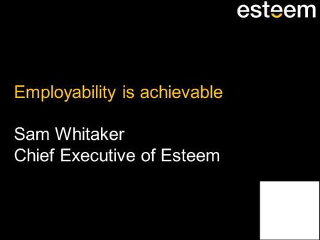 Employability is achievable Sam Whitaker Chief Executive of Esteem.