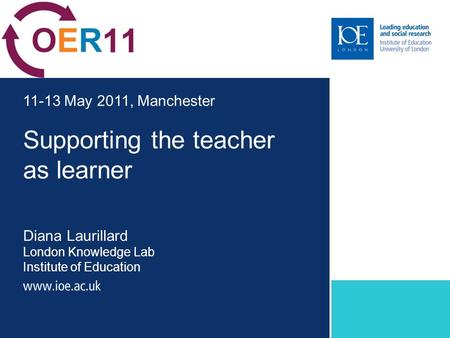 Supporting the teacher as learner Diana Laurillard London Knowledge Lab Institute of Education 11-13 May 2011, Manchester.