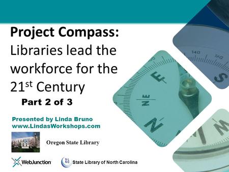 State Library of North Carolina Project Compass: Libraries lead the workforce for the 21 st Century Presented by Linda Bruno www.LindasWorkshops.com Oregon.