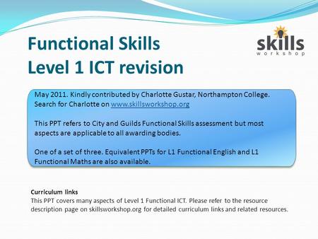 Functional Skills Level 1 ICT revision Curriculum links This PPT covers many aspects of Level 1 Functional ICT. Please refer to the resource description.
