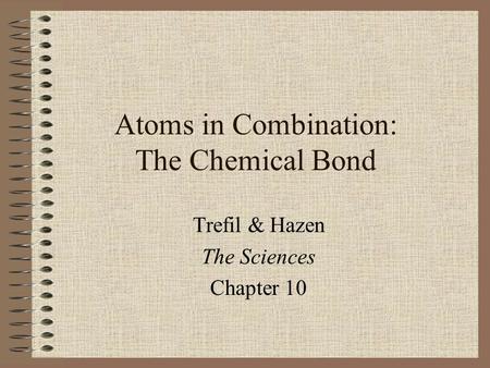 Atoms in Combination: The Chemical Bond Trefil & Hazen The Sciences Chapter 10.