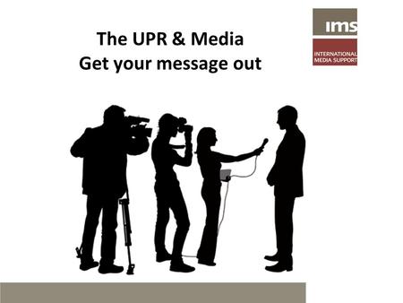 The UPR & Media Get your message out. Use Media to strengthen human rights  Crucial for PR and outreach  Crucial for providing basic information and.