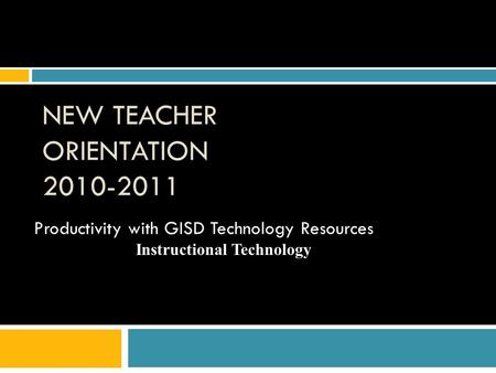 NEW TEACHER ORIENTATION 2010-2011 Productivity with GISD Technology Resources Instructional Technology.