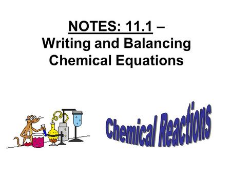 NOTES: 11.1 – Writing and Balancing Chemical Equations