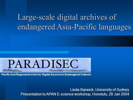 Pacific And Regional Archive for Digital Sources in Endangered Cultures Linda Barwick, University of Sydney Presentation to APAN E-science workshop, Honolulu,