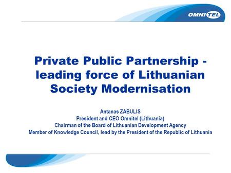 Private Public Partnership - leading force of Lithuanian Society Modernisation Antanas ZABULIS President and CEO Omnitel (Lithuania) Chairman of the Board.