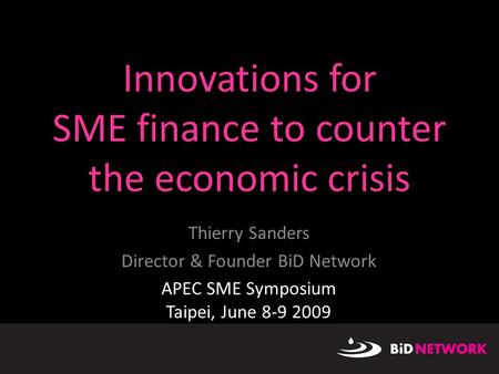 8/27/20151 Innovations for SME finance to counter the economic crisis Thierry Sanders Director & Founder BiD Network APEC SME Symposium Taipei, June 8-9.